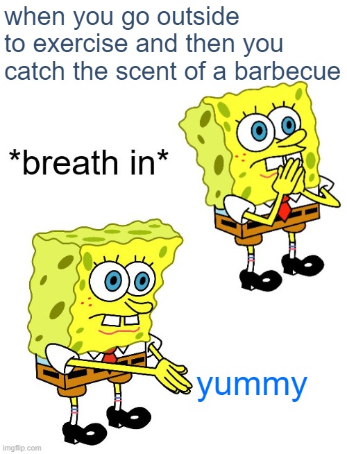 hungwy | when you go outside to exercise and then you catch the scent of a barbecue; yummy | image tagged in breath in boi,exercise,touch grass,food,barbecue,memes | made w/ Imgflip meme maker