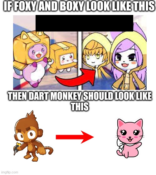 this btd6 meme makes no sense | IF FOXY AND BOXY LOOK LIKE THIS; THEN DART MONKEY SHOULD LOOK LIKE



THIS | image tagged in btd6,funny memes,memes,dank memes | made w/ Imgflip meme maker
