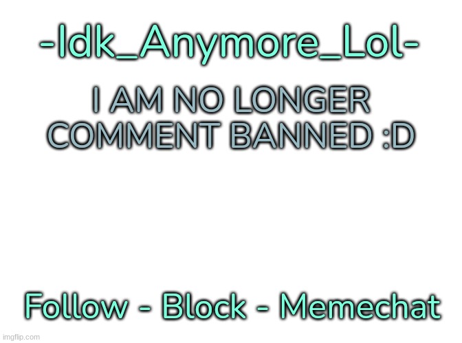 -Idk_Anymore_Lol-'s Announcement Template | I AM NO LONGER COMMENT BANNED :D | image tagged in -idk_anymore_lol-'s announcement template,idk,stuff,s o u p,carck | made w/ Imgflip meme maker