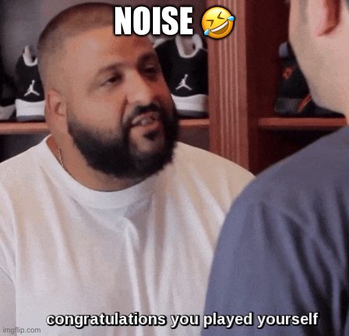 congratulations you played yourself  | NOISE 🤣 | image tagged in congratulations you played yourself | made w/ Imgflip meme maker