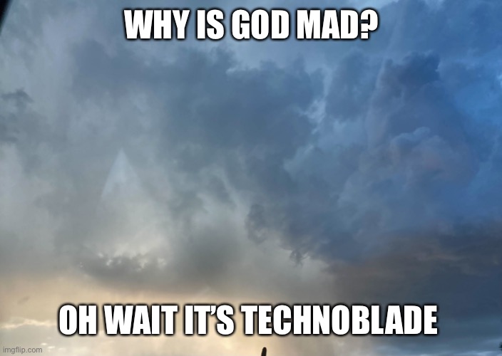 TECHNOBLADE???? | WHY IS GOD MAD? OH WAIT IT’S TECHNOBLADE | image tagged in god is mad | made w/ Imgflip meme maker