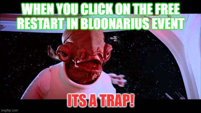It's a trap  | WHEN YOU CLICK ON THE FREE RESTART IN BLOONARIUS EVENT; ITS A TRAP! | image tagged in it's a trap | made w/ Imgflip meme maker