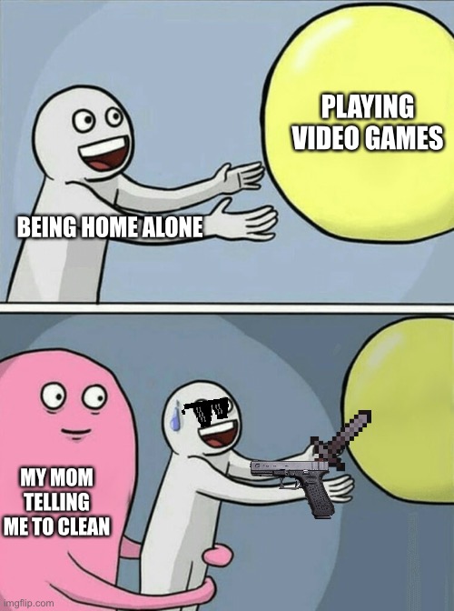 Running Away Balloon Meme | PLAYING VIDEO GAMES; BEING HOME ALONE; MY MOM TELLING ME TO CLEAN | image tagged in memes,running away balloon,does your dog bite,but thats none of my business,bye | made w/ Imgflip meme maker