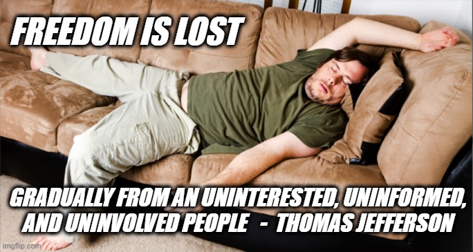 Freedom is Lost | FREEDOM IS LOST; GRADUALLY FROM AN UNINTERESTED, UNINFORMED, AND UNINVOLVED PEOPLE   -  THOMAS JEFFERSON | image tagged in lazy,freedom,uninvolved people,frredom is lost | made w/ Imgflip meme maker