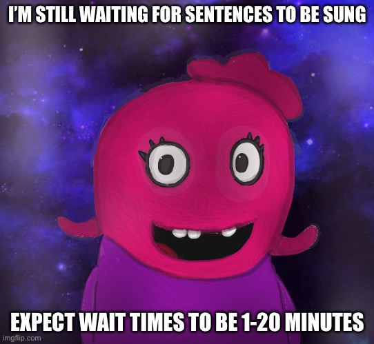 Yes, BTW, that’s me as an UglyDoll. | I’M STILL WAITING FOR SENTENCES TO BE SUNG; EXPECT WAIT TIMES TO BE 1-20 MINUTES | image tagged in using my twitter pfp as a banner | made w/ Imgflip meme maker