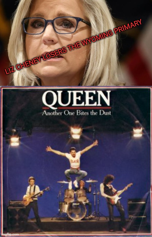 Another one bites the dust | LIZ CHENEY LOSERS THE WYOMING PRIMARY | image tagged in liz cheney,queen | made w/ Imgflip meme maker