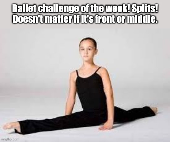 Ballet challenge of the week! Second one! | Ballet challenge of the week! Splits! Doesn't matter if it's front or middle. | image tagged in girl doing splits,ballet,ballerina | made w/ Imgflip meme maker