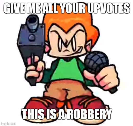 Do it | GIVE ME ALL YOUR UPVOTES; THIS IS A ROBBERY | image tagged in front facing pico | made w/ Imgflip meme maker