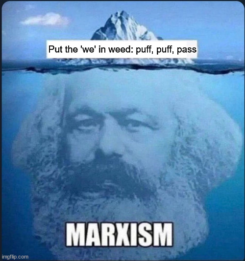 Marx Marxism Iceburg | Put the 'we' in weed: puff, puff, pass | image tagged in marx marxism iceburg,karl marx,weed,puff puff pass,communism | made w/ Imgflip meme maker