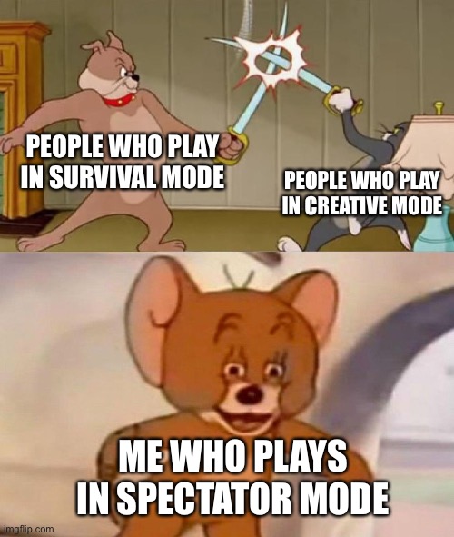 Might be a remake but I don’t remember | PEOPLE WHO PLAY IN SURVIVAL MODE; PEOPLE WHO PLAY IN CREATIVE MODE; ME WHO PLAYS IN SPECTATOR MODE | image tagged in tom and jerry swordfight | made w/ Imgflip meme maker