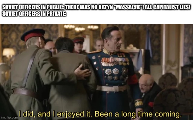 SOVIET OFFICERS IN PUBLIC: THERE WAS NO KATYN “MASSACRE”! ALL CAPITALIST LIES!
SOVIET OFFICERS IN PRIVATE: | made w/ Imgflip meme maker