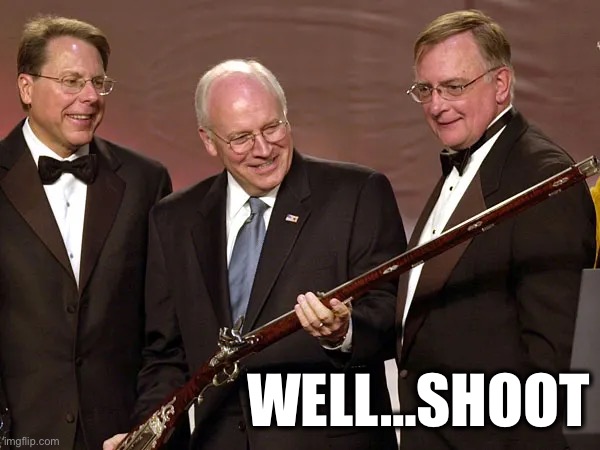Dick Cheney With A Gun | WELL…SHOOT | image tagged in dick cheney with a gun | made w/ Imgflip meme maker