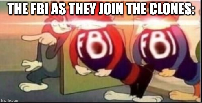 Tom sends fbi | THE FBI AS THEY JOIN THE CLONES: | image tagged in tom sends fbi | made w/ Imgflip meme maker