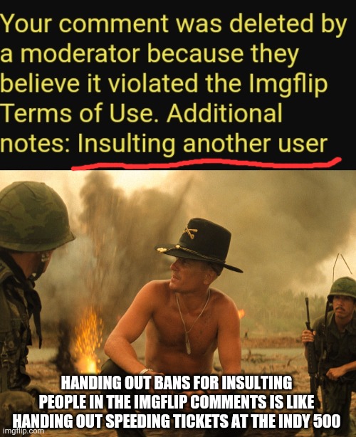 Is it just me or have the mods gotten a little.. sensitive | HANDING OUT BANS FOR INSULTING PEOPLE IN THE IMGFLIP COMMENTS IS LIKE HANDING OUT SPEEDING TICKETS AT THE INDY 500 | image tagged in hypocrisy,liberal hypocrisy,hypocrites | made w/ Imgflip meme maker