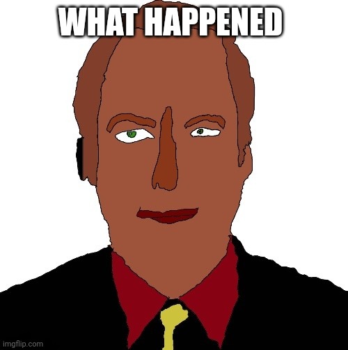 Better call Saul art | WHAT HAPPENED | image tagged in better call saul art | made w/ Imgflip meme maker