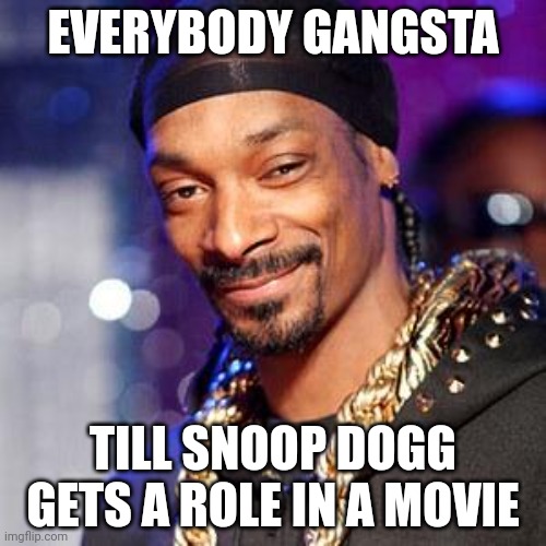 Snoop dogg | EVERYBODY GANGSTA; TILL SNOOP DOGG GETS A ROLE IN A MOVIE | image tagged in snoop dogg | made w/ Imgflip meme maker
