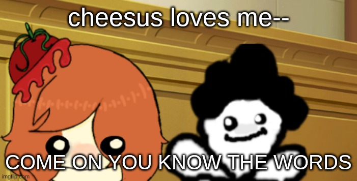 double bup | cheesus loves me--; COME ON YOU KNOW THE WORDS | image tagged in double bup | made w/ Imgflip meme maker