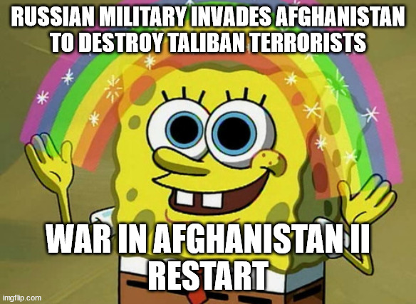 Russian Military Invades Afghanistan | RUSSIAN MILITARY INVADES AFGHANISTAN
TO DESTROY TALIBAN TERRORISTS; WAR IN AFGHANISTAN II
RESTART | image tagged in memes,imagination spongebob,russia,military,taliban,terrorists | made w/ Imgflip meme maker