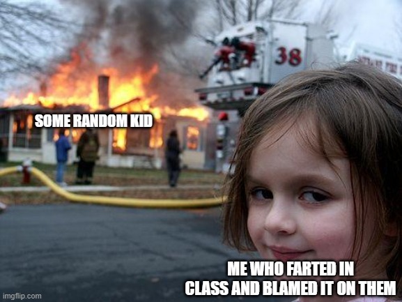 Disaster Girl Meme | SOME RANDOM KID; ME WHO FARTED IN CLASS AND BLAMED IT ON THEM | image tagged in memes,disaster girl | made w/ Imgflip meme maker