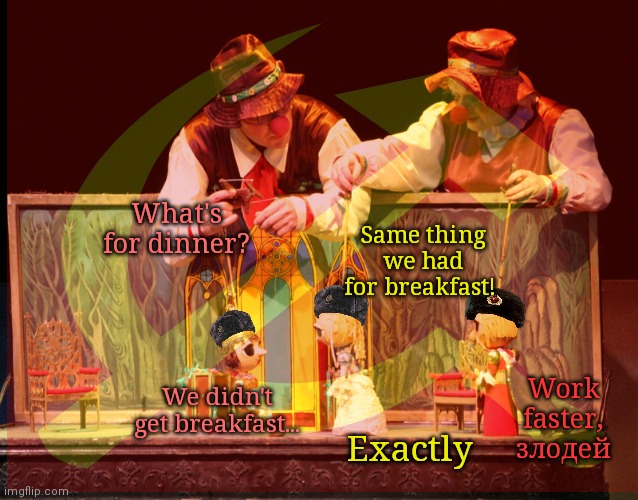 Free puppet shows! | What's for dinner? Same thing we had for breakfast! Work faster, злодей; We didn't get breakfast... Exactly | image tagged in anti,soviet,propaganda,putin,was a kgb commie,close enough | made w/ Imgflip meme maker
