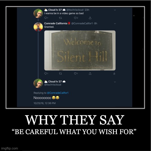 Instant Regret | WHY THEY SAY; “BE CAREFUL WHAT YOU WISH FOR” | image tagged in silent hill,video games,demotivationals | made w/ Imgflip meme maker