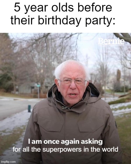 superman isnt real | 5 year olds before their birthday party:; for all the superpowers in the world | image tagged in memes,bernie i am once again asking for your support | made w/ Imgflip meme maker