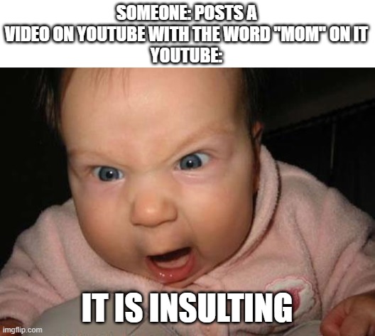 youtube is kind of cursed | SOMEONE: POSTS A VIDEO ON YOUTUBE WITH THE WORD "MOM" ON IT
YOUTUBE:; IT IS INSULTING | image tagged in memes,evil baby | made w/ Imgflip meme maker