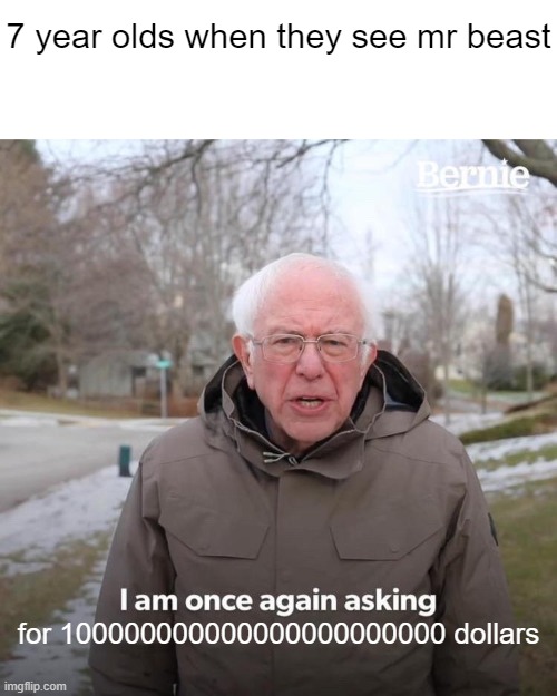 Bernie I Am Once Again Asking For Your Support Meme | 7 year olds when they see mr beast; for 100000000000000000000000 dollars | image tagged in memes,bernie i am once again asking for your support | made w/ Imgflip meme maker