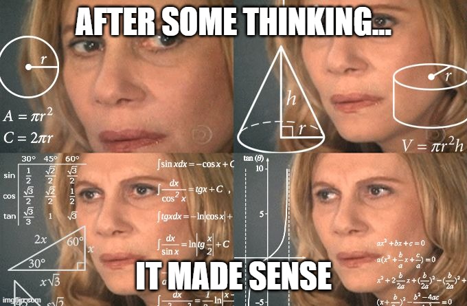 Calculating meme | AFTER SOME THINKING... IT MADE SENSE | image tagged in calculating meme | made w/ Imgflip meme maker