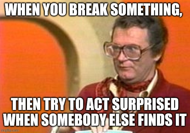 When you break something | image tagged in broken,charles nelson riley | made w/ Imgflip meme maker