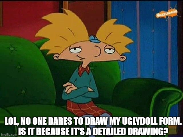 HMM?!? | LOL, NO ONE DARES TO DRAW MY UGLYDOLL FORM.
IS IT BECAUSE IT'S A DETAILED DRAWING? | image tagged in blue s template | made w/ Imgflip meme maker