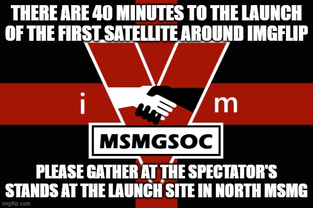 MSMGSOC flag | THERE ARE 40 MINUTES TO THE LAUNCH OF THE FIRST SATELLITE AROUND IMGFLIP; PLEASE GATHER AT THE SPECTATOR'S STANDS AT THE LAUNCH SITE IN NORTH MSMG | image tagged in msmgsoc flag | made w/ Imgflip meme maker