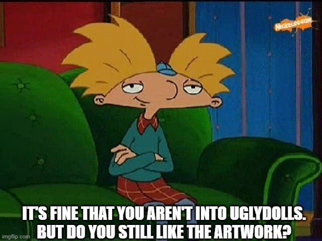 hmm | IT'S FINE THAT YOU AREN'T INTO UGLYDOLLS.
BUT DO YOU STILL LIKE THE ARTWORK? | image tagged in blue s template | made w/ Imgflip meme maker