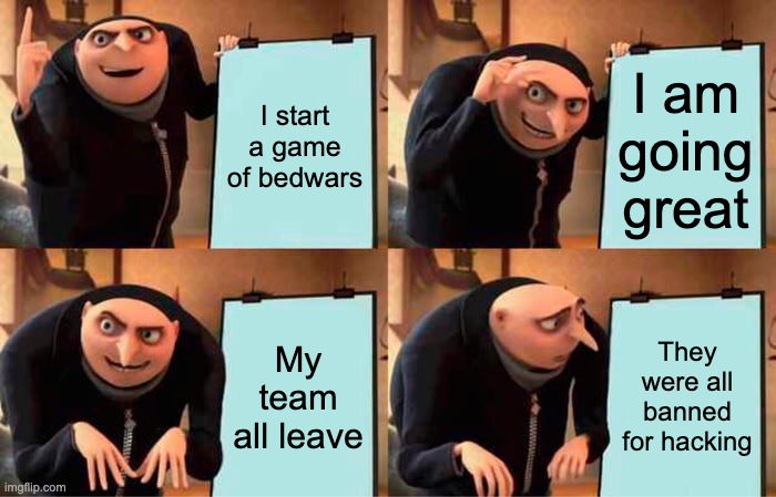 only applicable for minecraft tho | I start a game of bedwars; I am going great; My team all leave; They were all banned for hacking | image tagged in memes,gru's plan | made w/ Imgflip meme maker
