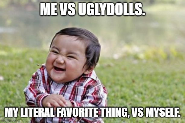 I love UglyDolls, is it ok for me to love it. | ME VS UGLYDOLLS. MY LITERAL FAVORITE THING, VS MYSELF. | image tagged in memes,evil toddler | made w/ Imgflip meme maker