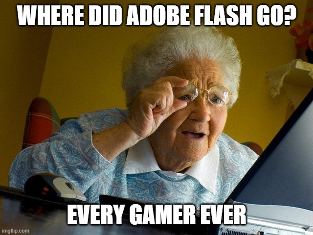 why adobe | WHERE DID ADOBE FLASH GO? EVERY GAMER EVER | image tagged in memes,grandma finds the internet | made w/ Imgflip meme maker