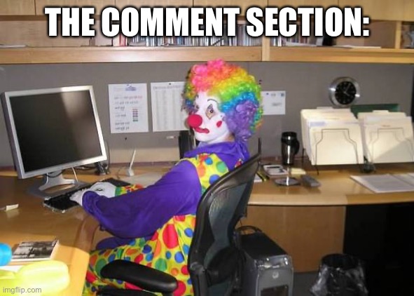 THE COMMENT SECTION: | image tagged in clown computer | made w/ Imgflip meme maker