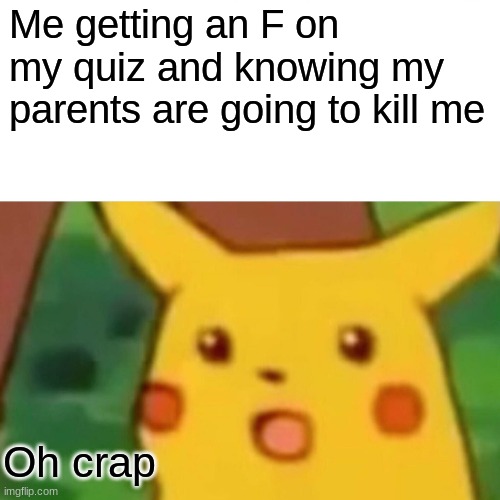 oops |  Me getting an F on my quiz and knowing my parents are going to kill me; Oh crap | image tagged in memes,surprised pikachu | made w/ Imgflip meme maker