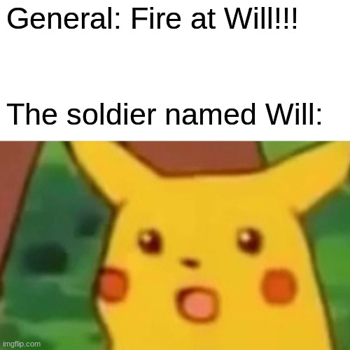 Surprised Pikachu |  General: Fire at Will!!! The soldier named Will: | image tagged in memes,surprised pikachu | made w/ Imgflip meme maker