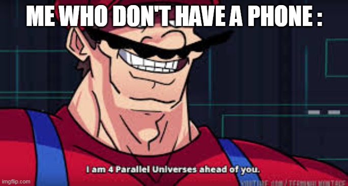 i am 4 parallel universes ahead of you | ME WHO DON'T HAVE A PHONE : | image tagged in i am 4 parallel universes ahead of you | made w/ Imgflip meme maker