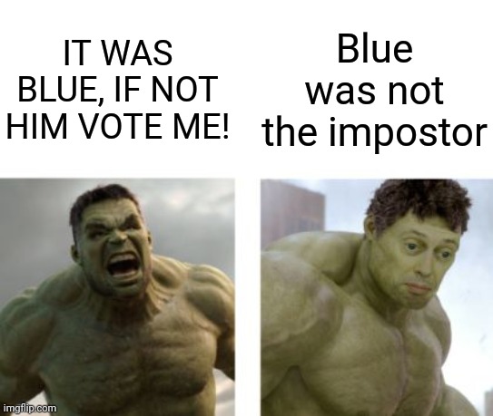 If it's not him vote me next! | IT WAS BLUE, IF NOT HIM VOTE ME! Blue was not the impostor | image tagged in hulk angry then realizes he's wrong,among us,memes,funny | made w/ Imgflip meme maker