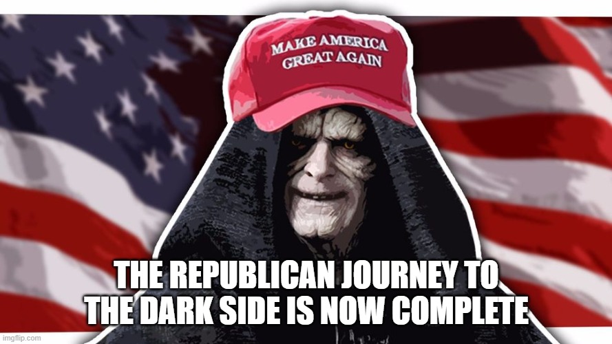 THE REPUBLICAN JOURNEY TO THE DARK SIDE IS NOW COMPLETE | made w/ Imgflip meme maker