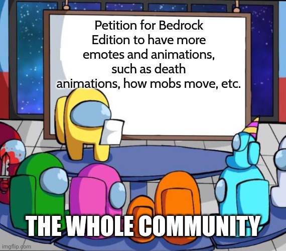 This time, it is an idea for Minecraft Bedrock Edition | Petition for Bedrock Edition to have more emotes and animations, such as death animations, how mobs move, etc. THE WHOLE COMMUNITY | image tagged in among us presentation,imgflip,memes,minecraft,funny | made w/ Imgflip meme maker