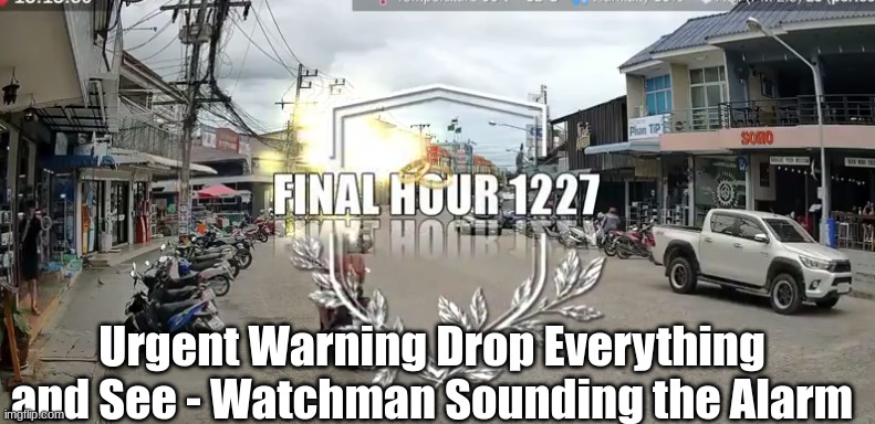 Final Hour 1227: Urgent Warning Drop Everything and See!!  Watchman Sounding the Alarm!!  (Video)