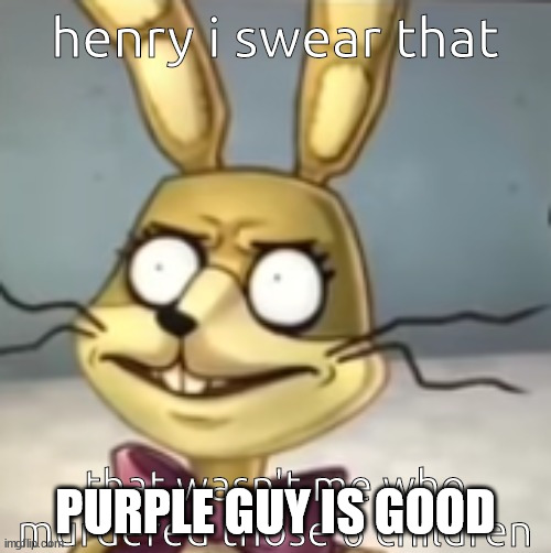 henry i | PURPLE GUY IS GOOD | image tagged in henry i | made w/ Imgflip meme maker