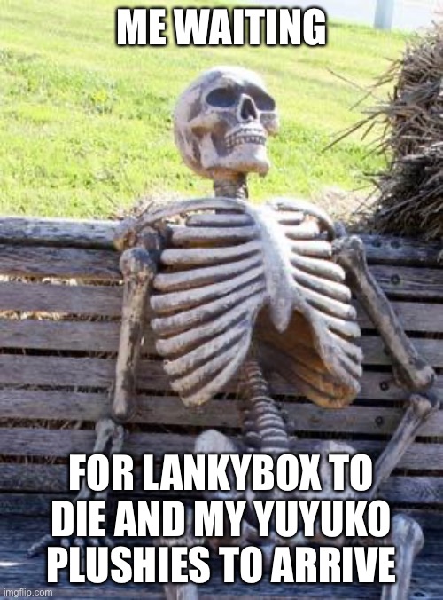 Waiting Skeleton | ME WAITING; FOR LANKYBOX TO DIE AND MY YUYUKO PLUSHIES TO ARRIVE | image tagged in memes,waiting skeleton | made w/ Imgflip meme maker