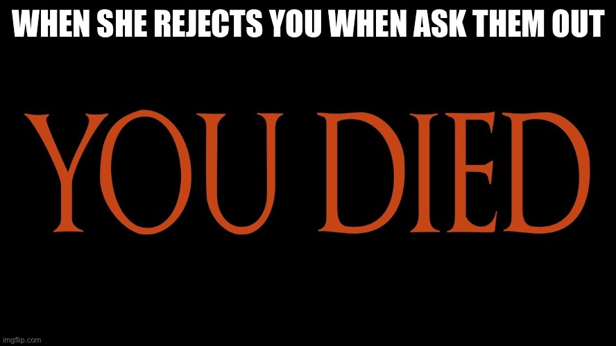 When you ask your crush | WHEN SHE REJECTS YOU WHEN ASK THEM OUT | image tagged in dark souls you died | made w/ Imgflip meme maker