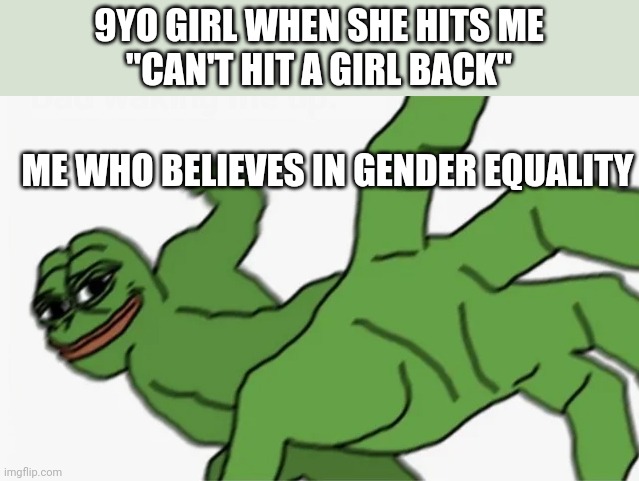pepe punch | 9YO GIRL WHEN SHE HITS ME
"CAN'T HIT A GIRL BACK"; ME WHO BELIEVES IN GENDER EQUALITY | image tagged in pepe punch | made w/ Imgflip meme maker