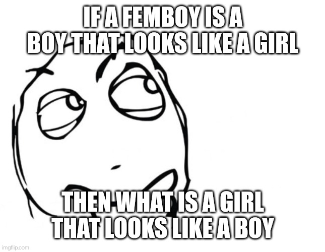 I wonder. . . | IF A FEMBOY IS A BOY THAT LOOKS LIKE A GIRL; THEN WHAT IS A GIRL THAT LOOKS LIKE A BOY | image tagged in hmmm | made w/ Imgflip meme maker