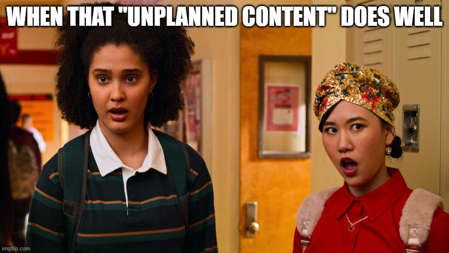 Netflix's Never Have I Ever Season 3 | WHEN THAT "UNPLANNED CONTENT" DOES WELL | image tagged in netflix's never have i ever season 3 | made w/ Imgflip meme maker